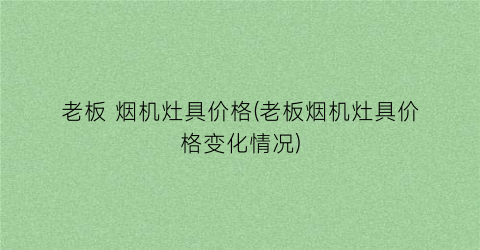 老板 烟机灶具价格(老板烟机灶具价格变化情况)
